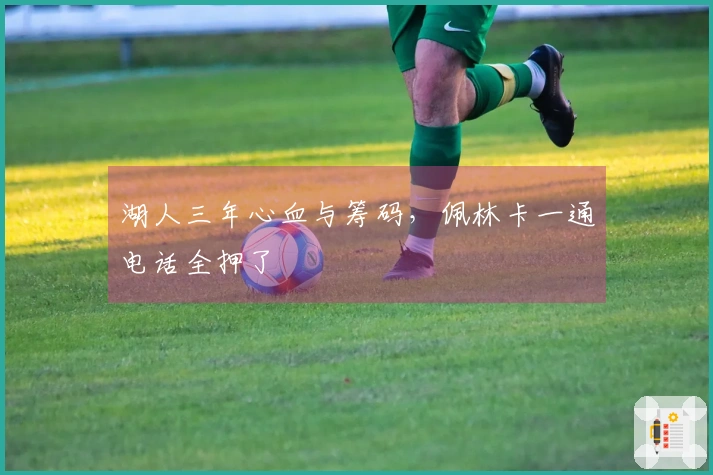 湖人三年心血与筹码，佩林卡一通电话全押了