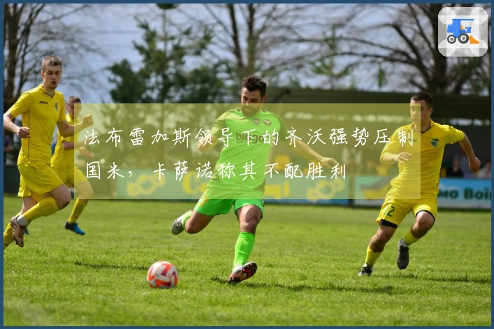 法布雷加斯领导下的齐沃强势压制国米，卡萨诺称其不配胜利