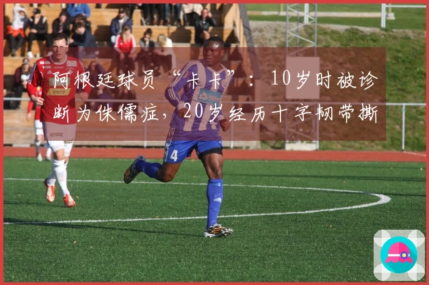 阿根廷球员“卡卡”：10岁时被诊断为侏儒症，20岁经历十字韧带撕裂，23岁加入国际米兰