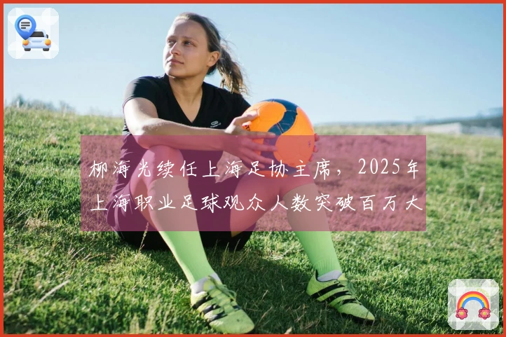 柳海光续任上海足协主席，2025年上海职业足球观众人数突破百万大关