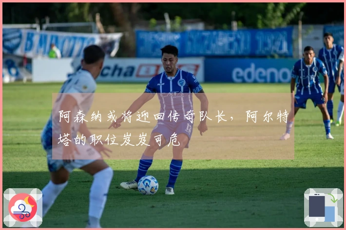 阿森纳或将迎回传奇队长，阿尔特塔的职位岌岌可危