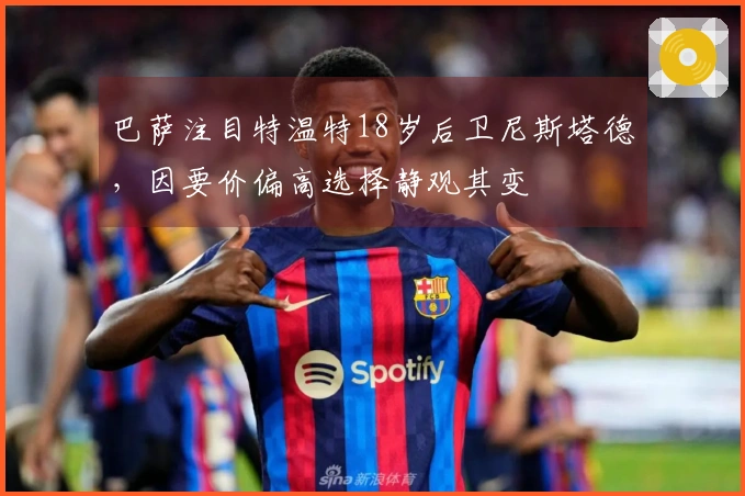 巴萨注目特温特18岁后卫尼斯塔德，因要价偏高选择静观其变