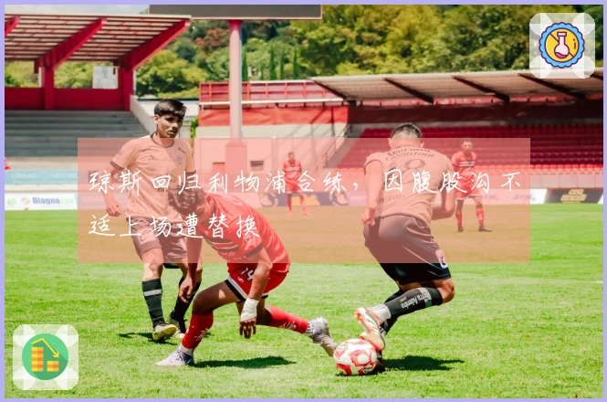 琼斯回归利物浦合练，因腹股沟不适上场遭替换