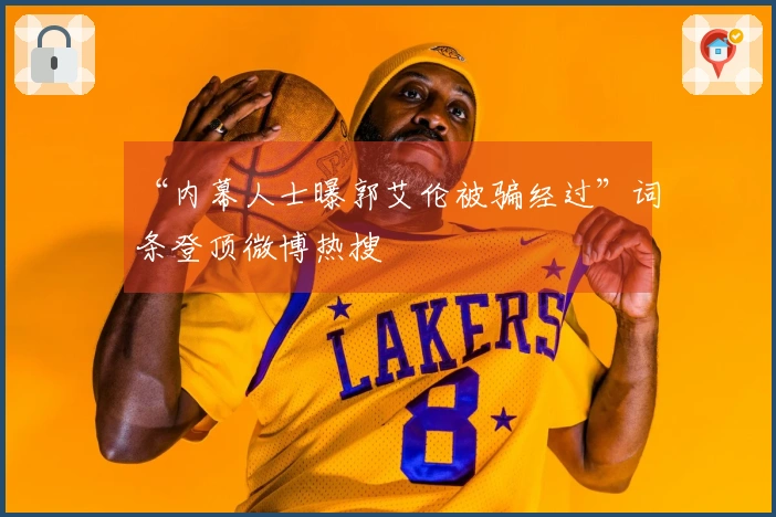 “内幕人士曝郭艾伦被骗经过”词条登顶微博热搜
