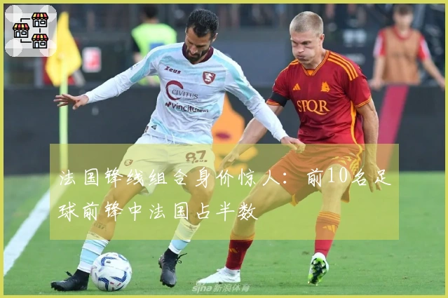 法国锋线组合身价惊人：前10名足球前锋中法国占半数
