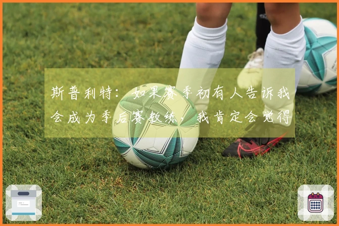 斯普利特：如果赛季初有人告诉我会成为季后赛教练，我肯定会觉得他在胡言乱语。