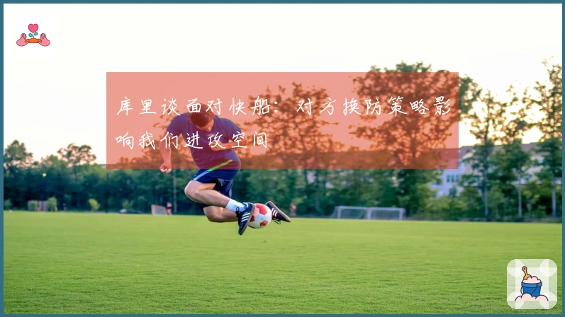 库里谈面对快船：对方换防策略影响我们进攻空间