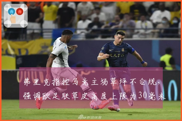 弗里克指控马竞主场草坪不合规，强调欧足联草皮高度上限为30毫米