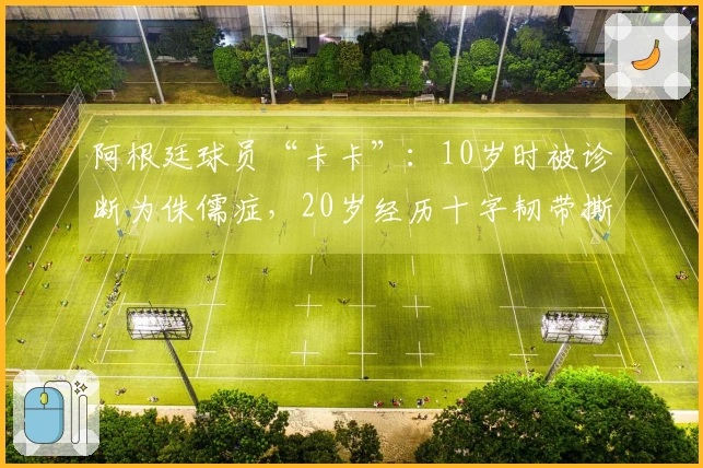 阿根廷球员“卡卡”：10岁时被诊断为侏儒症，20岁经历十字韧带撕裂，23岁加入国际米兰