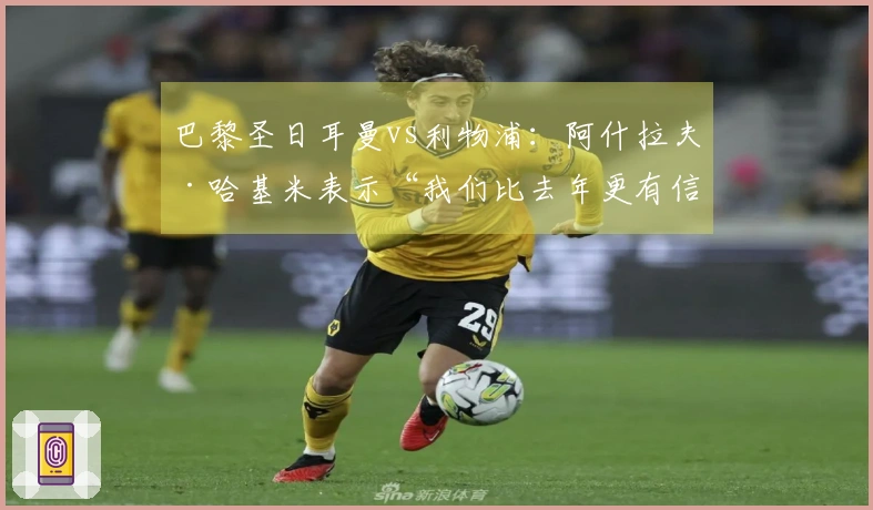 巴黎圣日耳曼vs利物浦：阿什拉夫·哈基米表示“我们比去年更有信心”