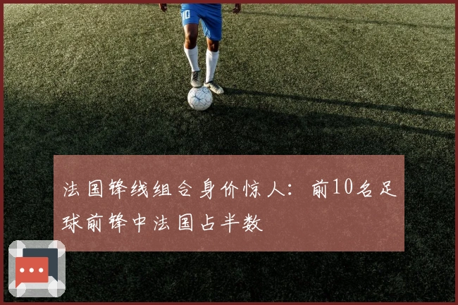 法国锋线组合身价惊人：前10名足球前锋中法国占半数
