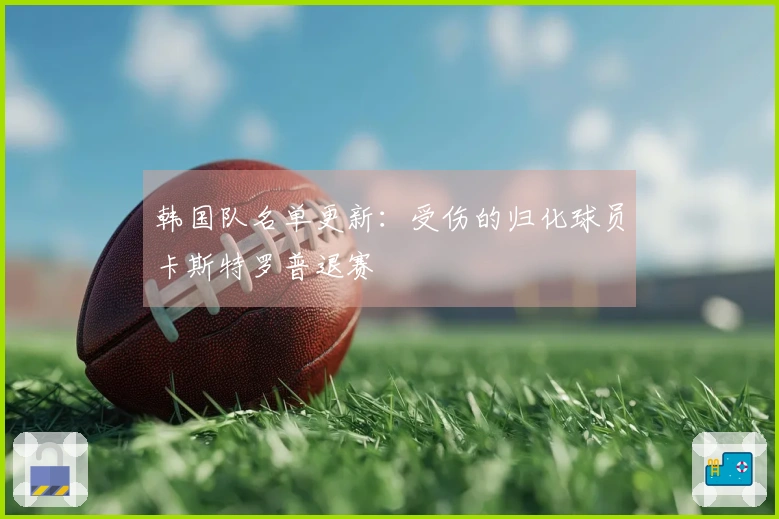 韩国队名单更新：受伤的归化球员卡斯特罗普退赛