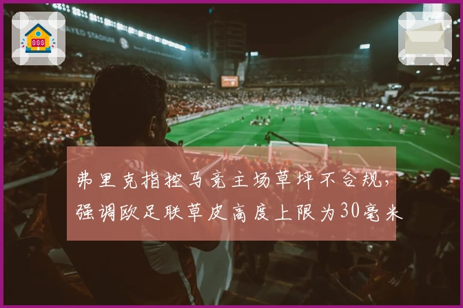 弗里克指控马竞主场草坪不合规，强调欧足联草皮高度上限为30毫米