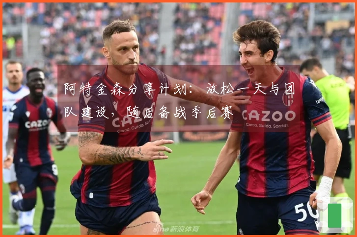 阿特金森分享计划：放松一天与团队建设，随后备战季后赛