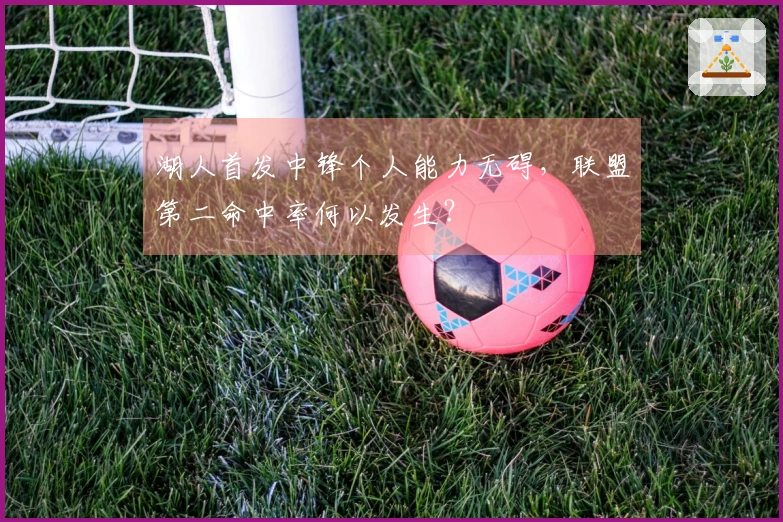 湖人首发中锋个人能力无碍，联盟第二命中率何以发生？