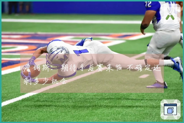 詹姆斯：期待季后赛来临 不确定还剩多少机会